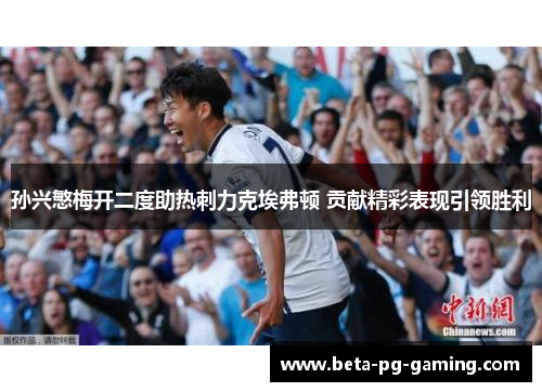 孙兴慜梅开二度助热刺力克埃弗顿 贡献精彩表现引领胜利