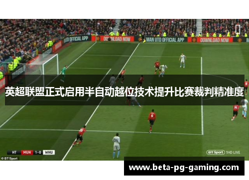 英超联盟正式启用半自动越位技术提升比赛裁判精准度